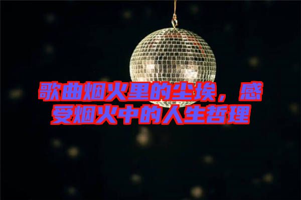 歌曲煙火里的塵埃，感受煙火中的人生哲理