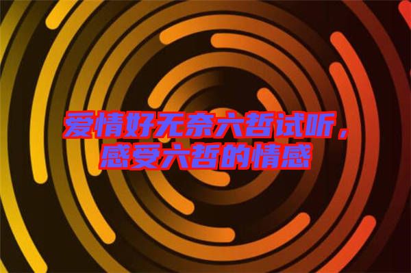愛(ài)情好無(wú)奈六哲試聽(tīng)，感受六哲的情感