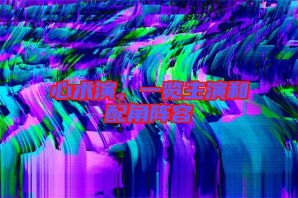 心術(shù)演，一覽主演和配角陣容