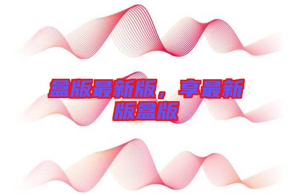 盒版最新版，享最新版盒版