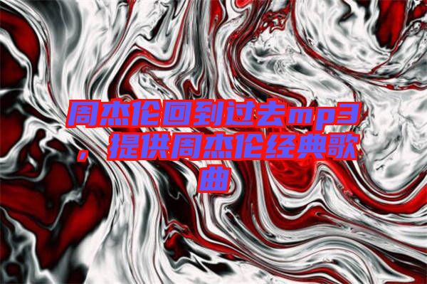 周杰倫回到過(guò)去mp3，提供周杰倫經(jīng)典歌曲