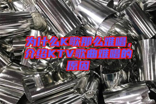 為什么K歌那么難唱，介紹KTV歌曲難唱的原因