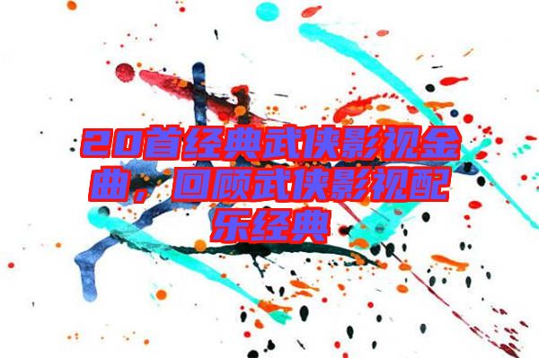 20首經(jīng)典武俠影視金曲，回顧武俠影視配樂經(jīng)典