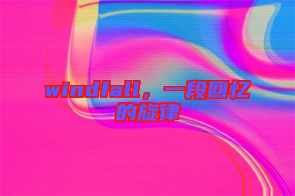 windfall，一段回憶的旋律