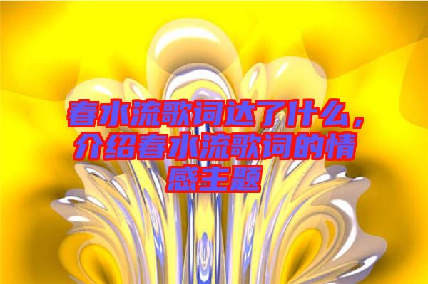 春水流歌詞達了什么，介紹春水流歌詞的情感主題