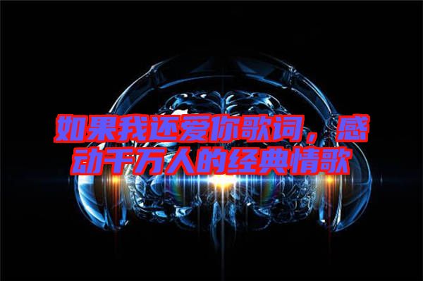 如果我還愛(ài)你歌詞，感動(dòng)千萬(wàn)人的經(jīng)典情歌