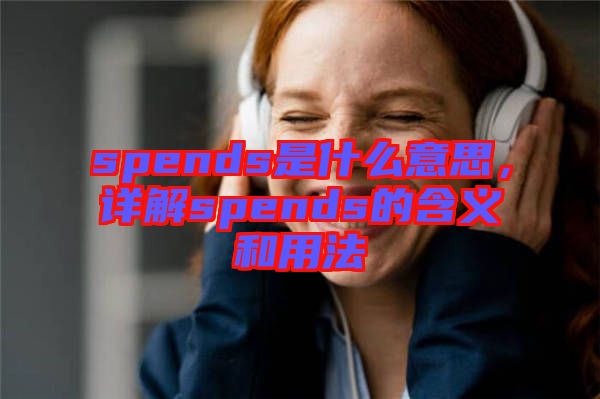 spends是什么意思，詳解spends的含義和用法