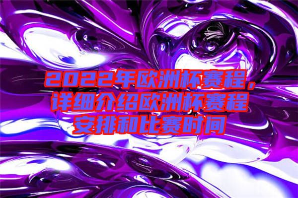2022年歐洲杯賽程，詳細介紹歐洲杯賽程安排和比賽時間