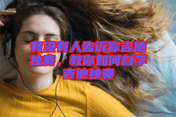 有沒有人告訴你吉他獨奏，教你如何自學(xué)吉他獨奏