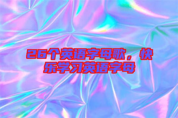 26個(gè)英語(yǔ)字母歌，快樂(lè)學(xué)習(xí)英語(yǔ)字母