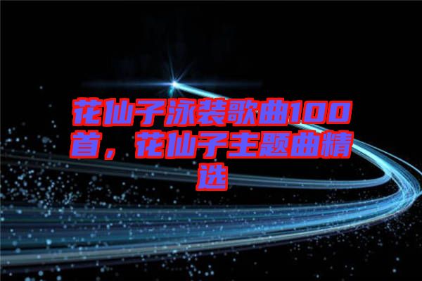 花仙子泳裝歌曲100首，花仙子主題曲精選