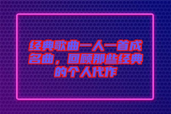 經(jīng)典歌曲一人一首成名曲，回顧那些經(jīng)典的個人代作
