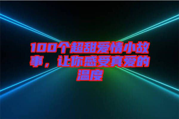 100個超甜愛情小故事，讓你感受真愛的溫度