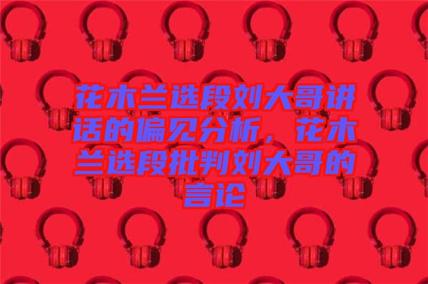 花木蘭選段劉大哥講話的偏見分析，花木蘭選段批判劉大哥的言論
