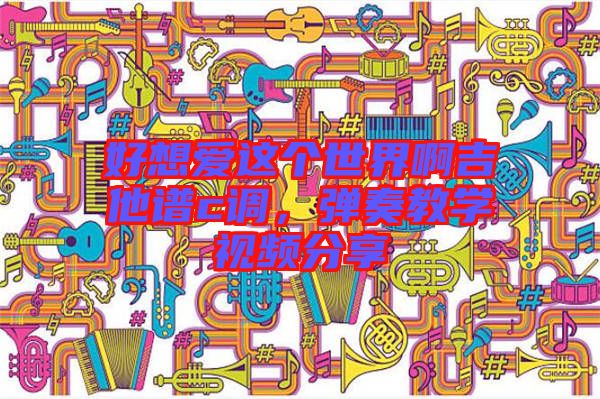好想愛(ài)這個(gè)世界啊吉他譜c調(diào)，彈奏教學(xué)視頻分享
