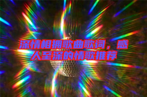 深情相擁歌曲歌詞，感人至深的情歌推薦