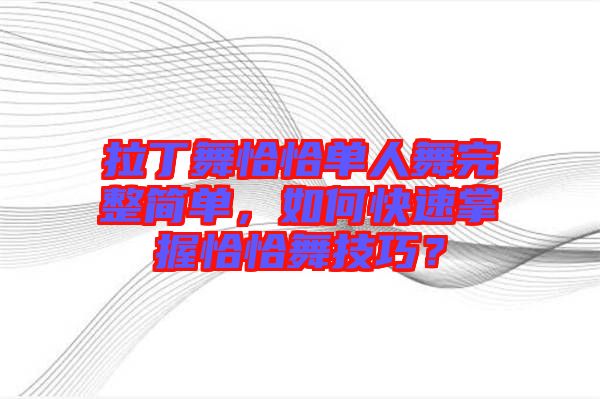 拉丁舞恰恰單人舞完整簡(jiǎn)單，如何快速掌握恰恰舞技巧？