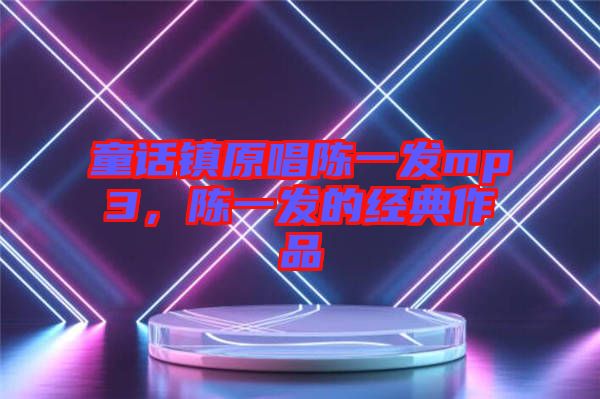 童話鎮(zhèn)原唱陳一發(fā)mp3，陳一發(fā)的經(jīng)典作品