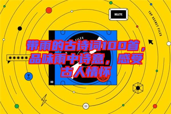 帶雨的古詩詞100首，品味雨中詩意，感受古人情懷