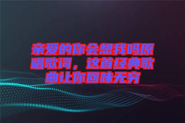 親愛的你會想我嗎原唱歌詞，這首經(jīng)典歌曲讓你回味無窮