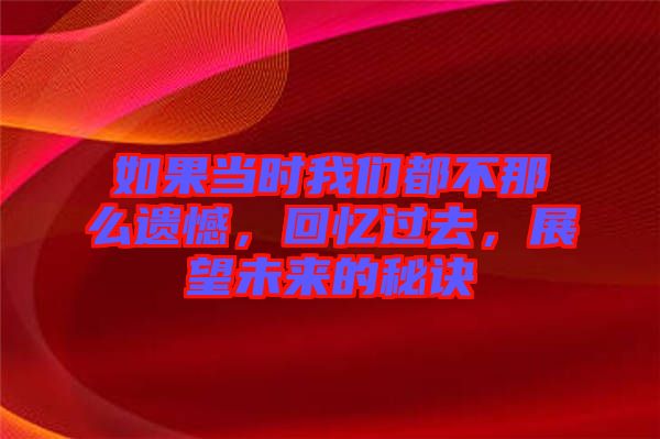 如果當(dāng)時我們都不那么遺憾，回憶過去，展望未來的秘訣
