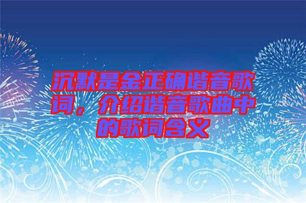 沉默是金正確諧音歌詞，介紹諧音歌曲中的歌詞含義