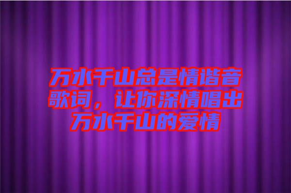 萬水千山總是情諧音歌詞，讓你深情唱出萬水千山的愛情