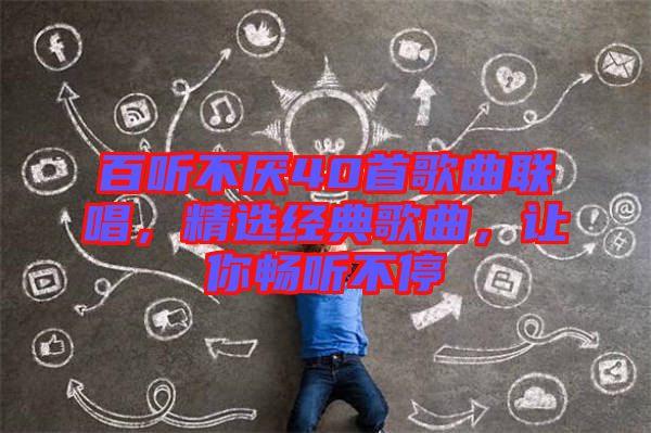 百聽不厭40首歌曲聯(lián)唱，精選經(jīng)典歌曲，讓你暢聽不停