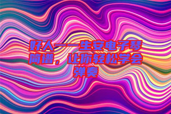 好人一一生安電子琴簡譜，讓你輕松學(xué)會(huì)彈奏