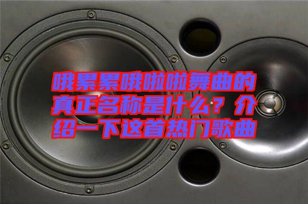 哦累累哦啦啦舞曲的真正名稱是什么？介紹一下這首熱門歌曲