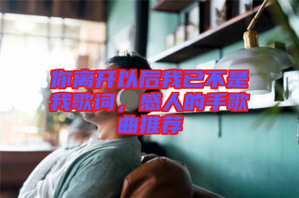 你離開以后我已不是我歌詞，感人的手歌曲推薦