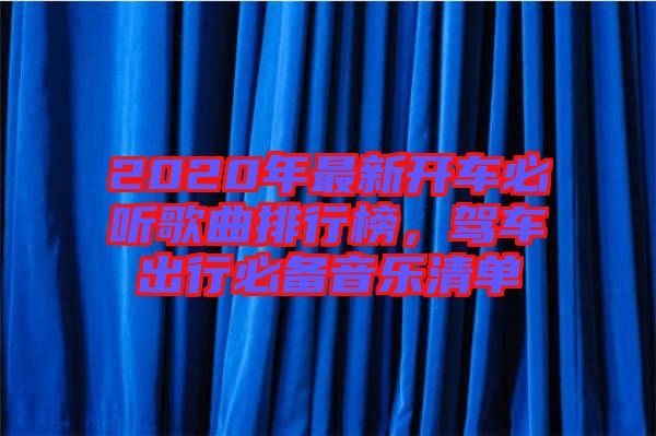 2020年最新開車必聽歌曲排行榜，駕車出行必備音樂清單