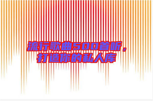流行歌曲500首聽，打造你的私人庫(kù)