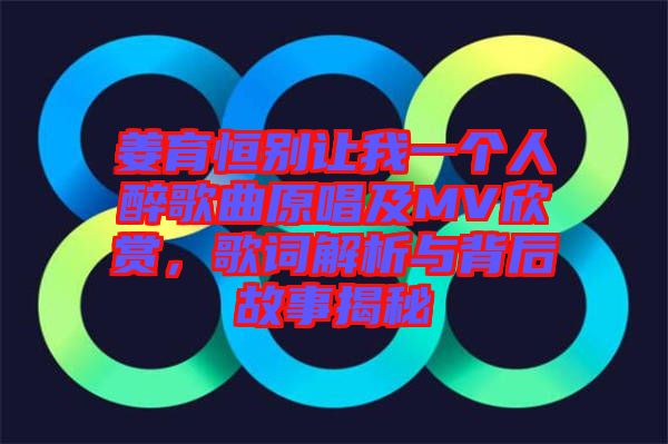 姜育恒別讓我一個(gè)人醉歌曲原唱及MV欣賞，歌詞解析與背后故事揭秘
