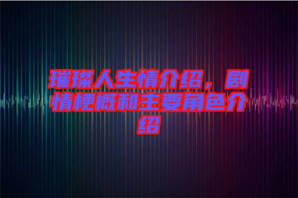 璀璨人生情介紹，劇情梗概和主要角色介紹