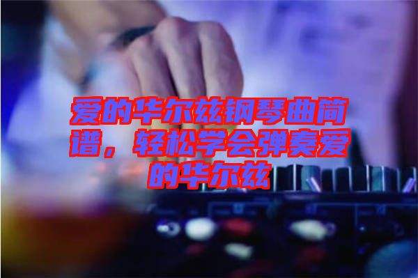 愛的華爾茲鋼琴曲簡(jiǎn)譜，輕松學(xué)會(huì)彈奏愛的華爾茲