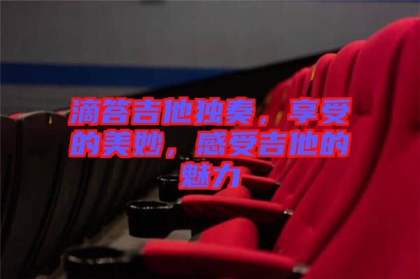 滴答吉他獨奏，享受的美妙，感受吉他的魅力