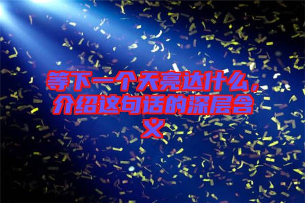 等下一個(gè)天亮達(dá)什么，介紹這句話的深層含義