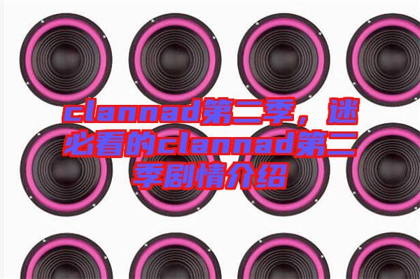clannad第二季，迷必看的clannad第二季劇情介紹