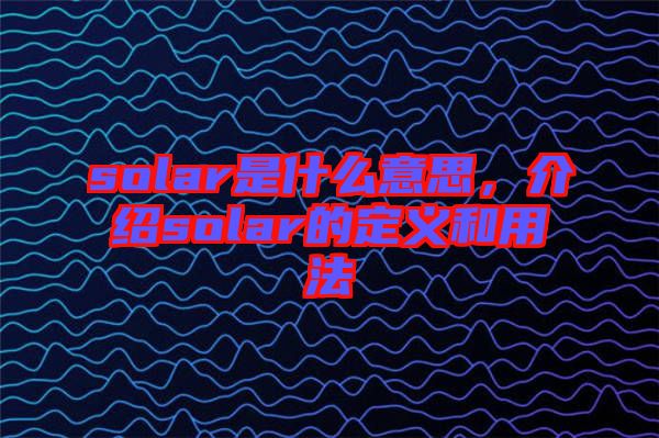solar是什么意思，介紹solar的定義和用法