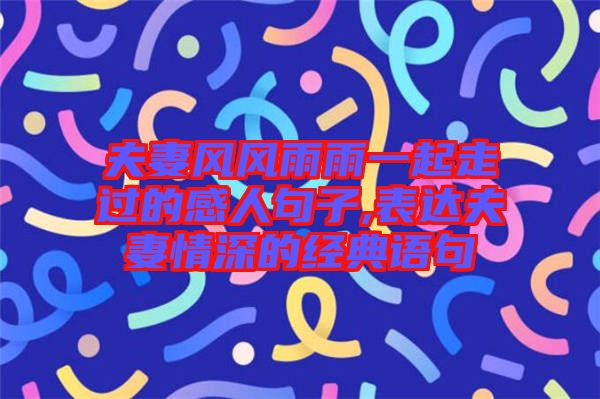 夫妻風(fēng)風(fēng)雨雨一起走過的感人句子,表達(dá)夫妻情深的經(jīng)典語(yǔ)句