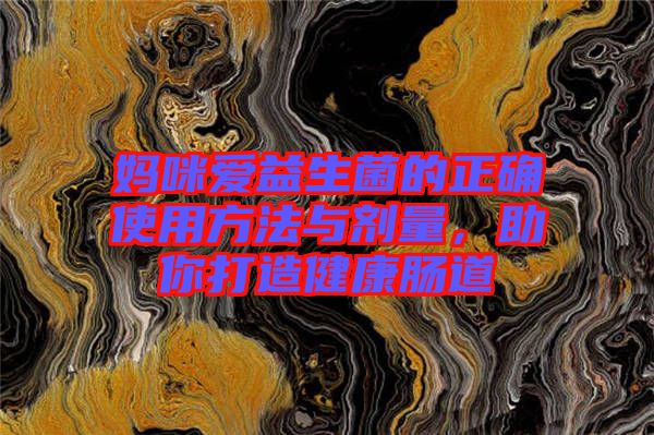 媽咪愛益生菌的正確使用方法與劑量，助你打造健康腸道