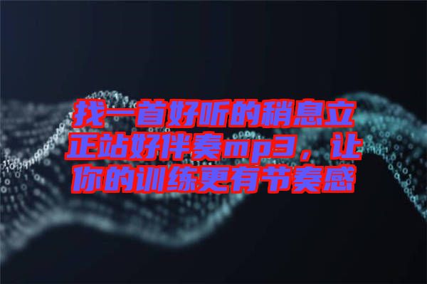 找一首好聽的稍息立正站好伴奏mp3，讓你的訓(xùn)練更有節(jié)奏感