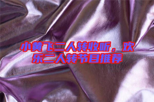 小黃飛二人轉(zhuǎn)收聽，歡樂二人轉(zhuǎn)節(jié)目推薦