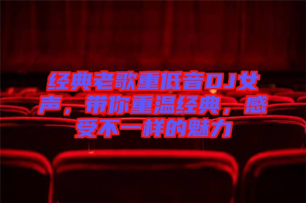 經(jīng)典老歌重低音DJ女聲，帶你重溫經(jīng)典，感受不一樣的魅力