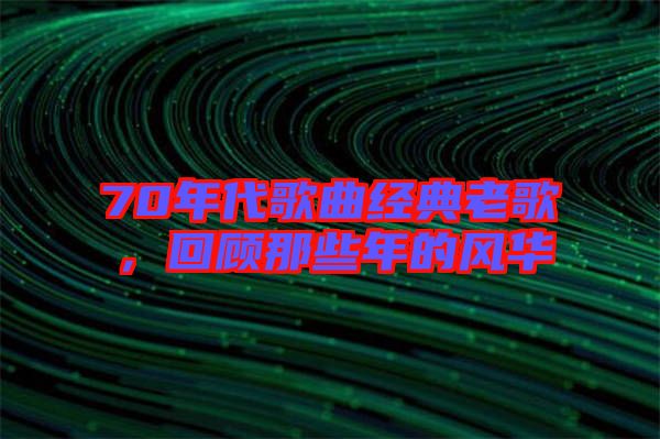 70年代歌曲經(jīng)典老歌，回顧那些年的風華