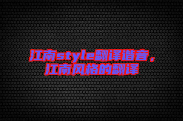 江南style翻譯諧音，江南風(fēng)格的翻譯