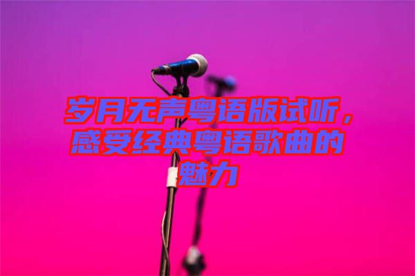 歲月無聲粵語版試聽，感受經(jīng)典粵語歌曲的魅力