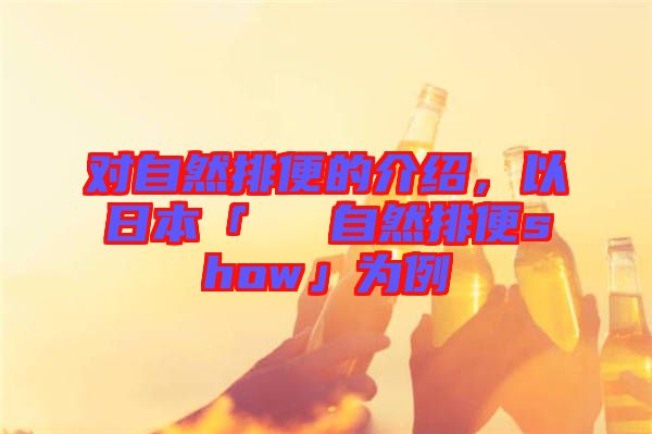 對(duì)自然排便的介紹，以日本「による自然排便show」為例