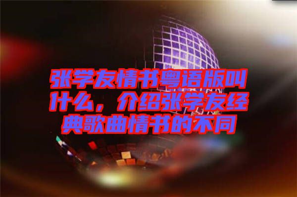 張學(xué)友情書粵語版叫什么，介紹張學(xué)友經(jīng)典歌曲情書的不同